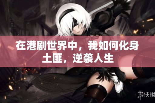 在港剧世界中，我如何化身土匪，逆袭人生