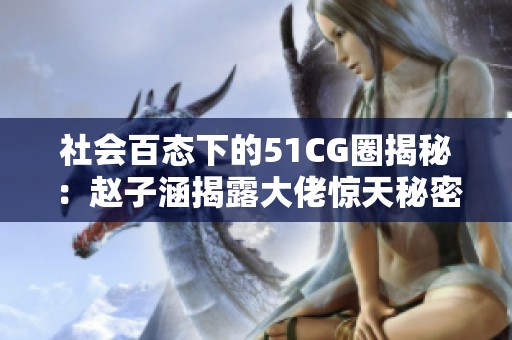 社会百态下的51CG圈揭秘：赵子涵揭露大佬惊天秘密