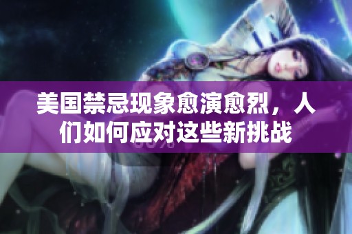 美国禁忌现象愈演愈烈，人们如何应对这些新挑战