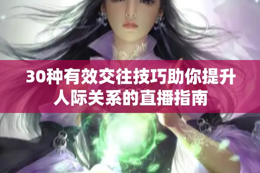 30种有效交往技巧助你提升人际关系的直播指南