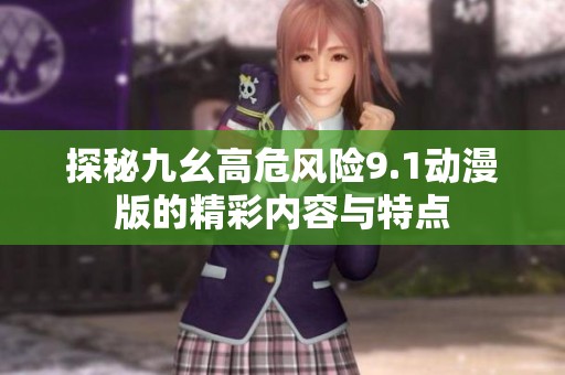 探秘九幺高危风险9.1动漫版的精彩内容与特点
