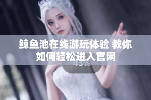鲸鱼池在线游玩体验 教你如何轻松进入官网