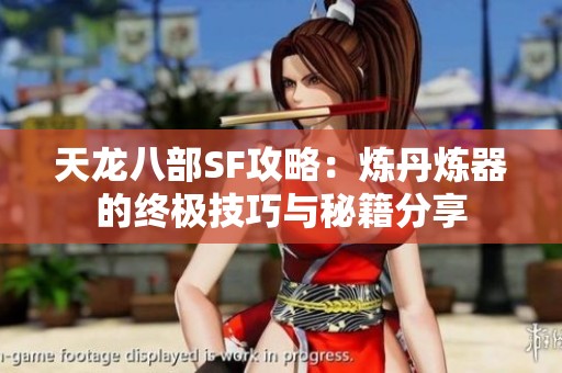 天龙八部SF攻略：炼丹炼器的终极技巧与秘籍分享
