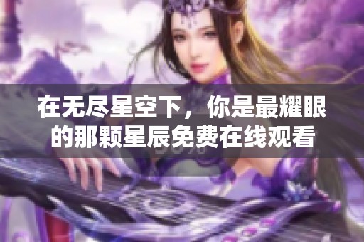 在无尽星空下，你是最耀眼的那颗星辰免费在线观看