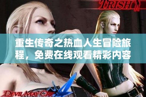 重生传奇之热血人生冒险旅程，免费在线观看精彩内容