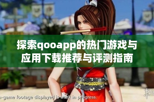 探索qooapp的热门游戏与应用下载推荐与评测指南