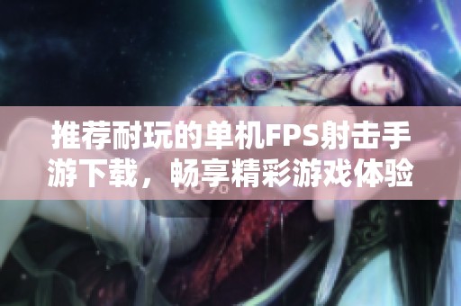 推荐耐玩的单机FPS射击手游下载，畅享精彩游戏体验