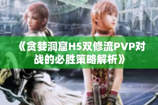 《贪婪洞窟H5双修流PVP对战的必胜策略解析》