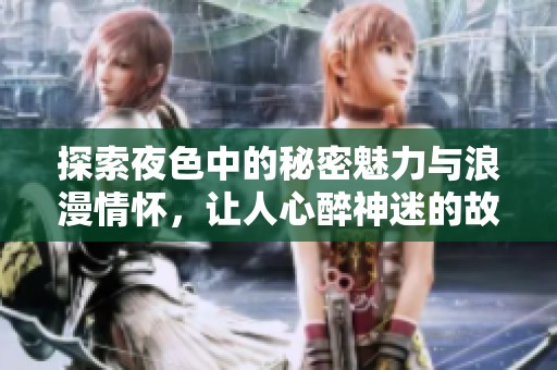 探索夜色中的秘密魅力与浪漫情怀，让人心醉神迷的故事