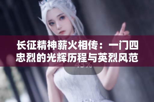 长征精神薪火相传：一门四忠烈的光辉历程与英烈风范