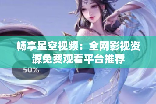 畅享星空视频：全网影视资源免费观看平台推荐