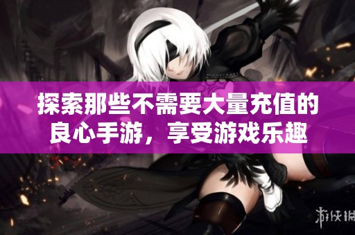 探索那些不需要大量充值的良心手游，享受游戏乐趣
