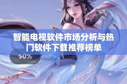 智能电视软件市场分析与热门软件下载推荐榜单