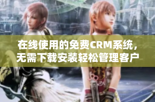 在线使用的免费CRM系统，无需下载安装轻松管理客户关系