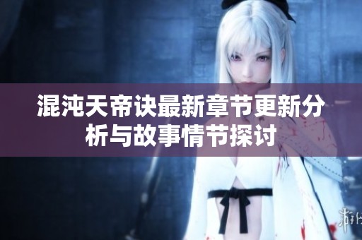混沌天帝诀最新章节更新分析与故事情节探讨