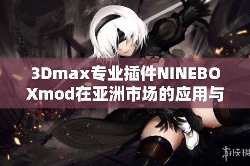 3Dmax专业插件NINEBOXmod在亚洲市场的应用与发展分析