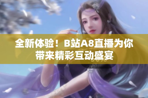 全新体验！B站A8直播为你带来精彩互动盛宴