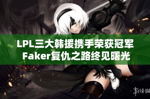 LPL三大韩援携手荣获冠军 Faker复仇之路终见曙光
