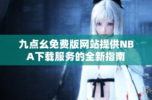 九点幺免费版网站提供NBA下载服务的全新指南