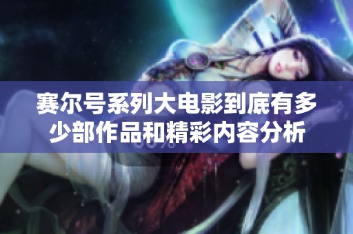 赛尔号系列大电影到底有多少部作品和精彩内容分析