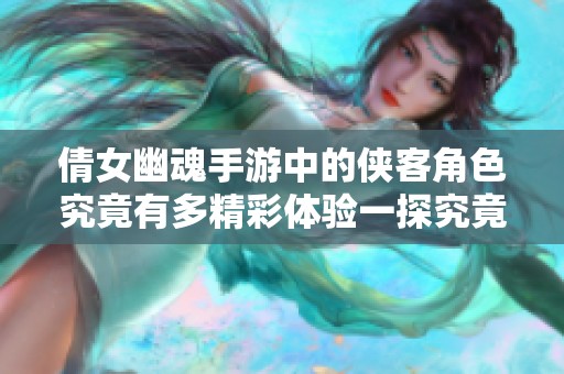 倩女幽魂手游中的侠客角色究竟有多精彩体验一探究竟