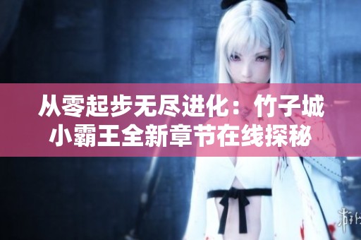 从零起步无尽进化：竹子城小霸王全新章节在线探秘