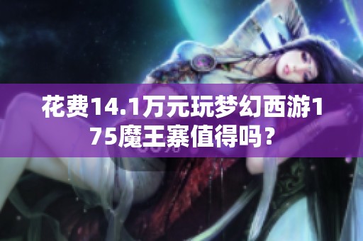 花费14.1万元玩梦幻西游175魔王寨值得吗？