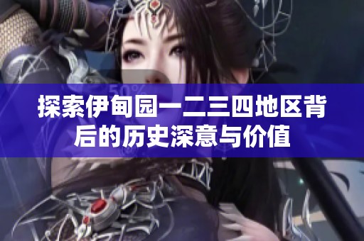 探索伊甸园一二三四地区背后的历史深意与价值
