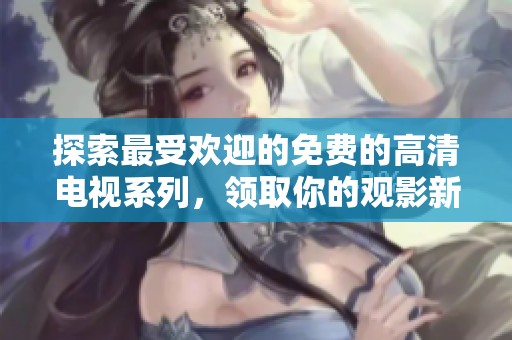 探索最受欢迎的免费的高清电视系列，领取你的观影新选择