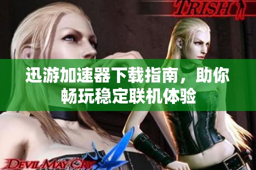 迅游加速器下载指南，助你畅玩稳定联机体验