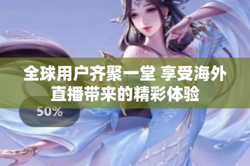 全球用户齐聚一堂 享受海外直播带来的精彩体验