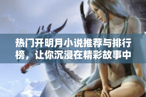 热门开明月小说推荐与排行榜，让你沉浸在精彩故事中
