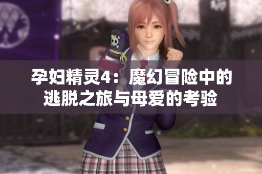 孕妇精灵4：魔幻冒险中的逃脱之旅与母爱的考验