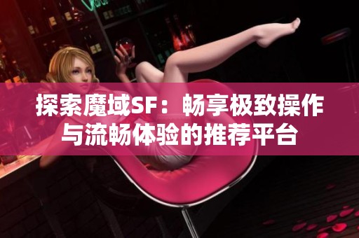 探索魔域SF：畅享极致操作与流畅体验的推荐平台