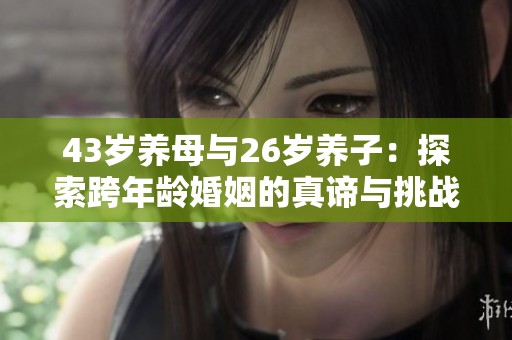 43岁养母与26岁养子：探索跨年龄婚姻的真谛与挑战