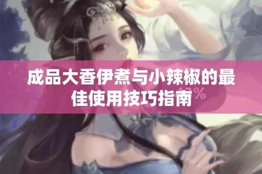 成品大香伊煮与小辣椒的最佳使用技巧指南