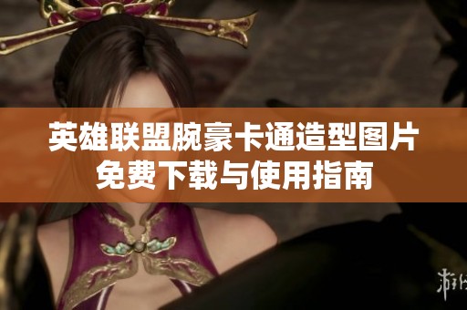 英雄联盟腕豪卡通造型图片免费下载与使用指南