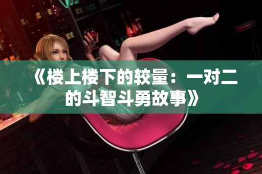 《楼上楼下的较量：一对二的斗智斗勇故事》