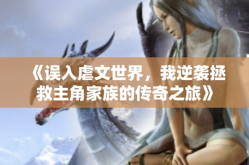 《误入虐文世界，我逆袭拯救主角家族的传奇之旅》