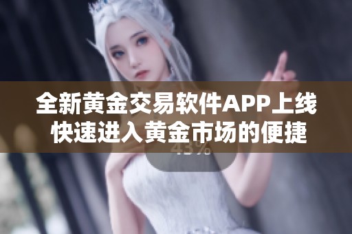 全新黄金交易软件APP上线 快速进入黄金市场的便捷通道