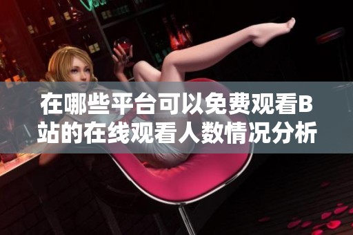 在哪些平台可以免费观看B站的在线观看人数情况分析