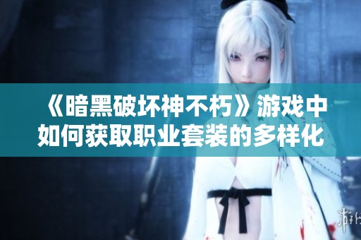《暗黑破坏神不朽》游戏中如何获取职业套装的多样化途径解析