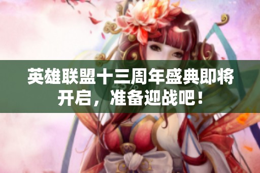 英雄联盟十三周年盛典即将开启，准备迎战吧！