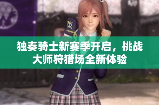 独奏骑士新赛季开启，挑战大师狩猎场全新体验
