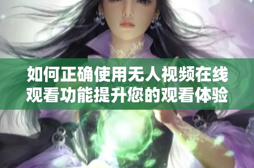 如何正确使用无人视频在线观看功能提升您的观看体验