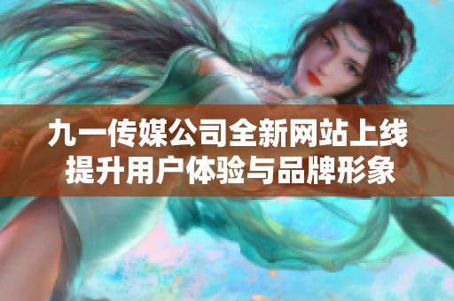 九一传媒公司全新网站上线 提升用户体验与品牌形象