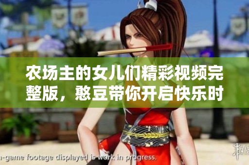 农场主的女儿们精彩视频完整版，憨豆带你开启快乐时光