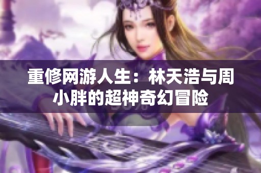 重修网游人生：林天浩与周小胖的超神奇幻冒险