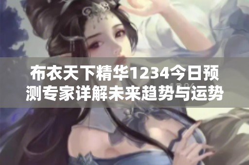 布衣天下精华1234今日预测专家详解未来趋势与运势分析