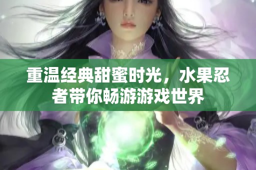 重温经典甜蜜时光，水果忍者带你畅游游戏世界
